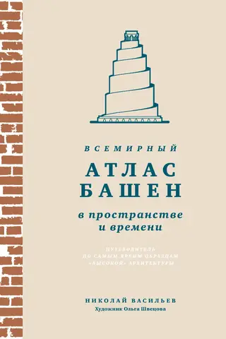 Всемирный атлас башен в пространстве и времени. Путеводитель по самым ярким образцам «высокой» архитектуры