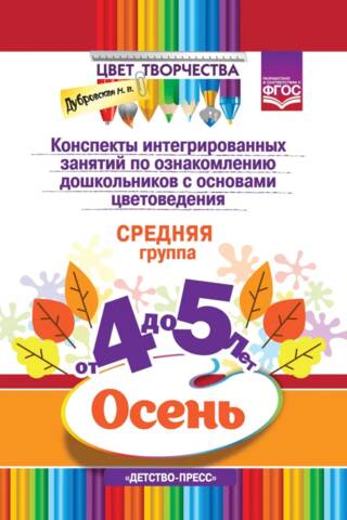 Конспекты интегрированных занятий по ознакомлению дошкольников с основами цветоведения. Осень. Средняя группа. От 4 до 5 лет