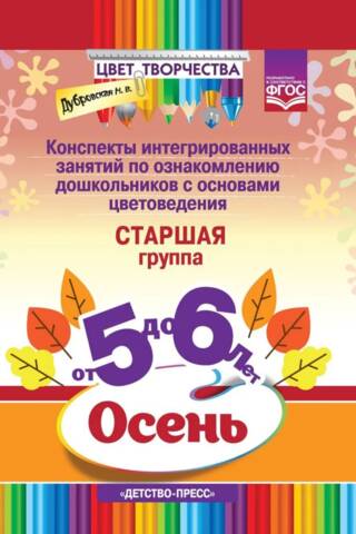 Конспекты интегрированных занятий по ознакомлению дошкольников с основами цветоведения. Осень. Старшая группа. От 5-6 лет