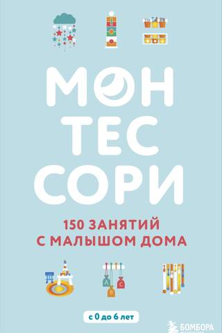 Монтессори. 150 занятий с малышом дома. С 0 до 6 лет