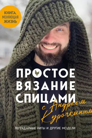 Простое вязание спицами с Андреем Курочкиным. Легендарные хиты и другие модели. Книга, меняющая жизнь