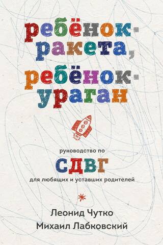 Ребенок-ракета, ребенок-ураган. Руководство по СДВГ для любящих и уставших родителей