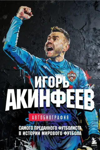 Игорь Акинфеев. Автобиография самого преданного футболиста в истории мирового футбола