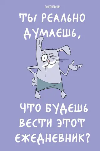 Ты реально думаешь, что будешь вести этот ежедневник?