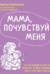 Мама, почувствуй меня. Как за 4 недели научить ребенка лучше понимать свои чувства и эмоции