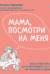 Мама, посмотри на меня. Книга-тренинг. Как за несколько дней исправить то, что не решалось годами