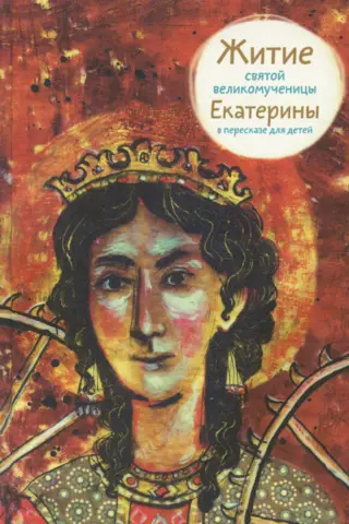 Житие святой великомученицы Екатерины в пересказе для детей