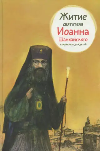 Житие святителя Иоанна Шанхайского в пересказе для детей