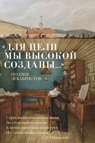 «Для цели мы высокой созданы...»: Поэзия декабристов