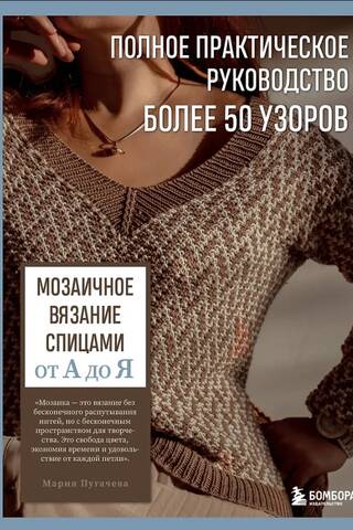 Мозаичное вязание спицами от А до Я. Полное практическое руководство, более 50 узоров