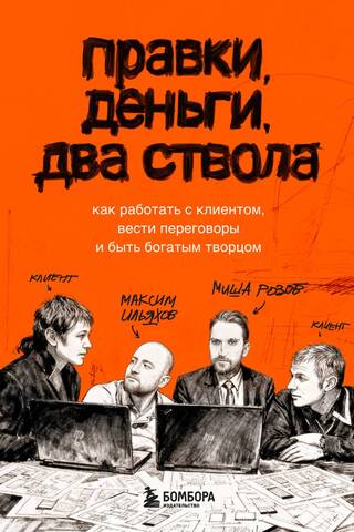 Правки, деньги, два ствола. Как работать с клиентом, вести переговоры и быть богатым творцом