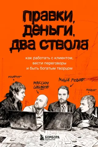 Правки, деньги, два ствола. Как работать с клиентом, вести переговоры и быть богатым творцом