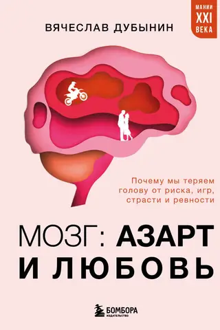 Мозг: азарт и любовь. Почему мы теряем голову от риска, игр, страсти и ревности