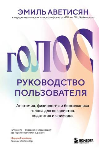 Голос: руководство пользователя. Анатомия, физиология и биомеханика голоса для вокалистов, педагогов и спикеров