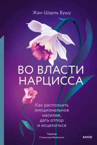 Во власти нарцисса. Как распознать эмоциональное насилие, дать отпор и исцелиться