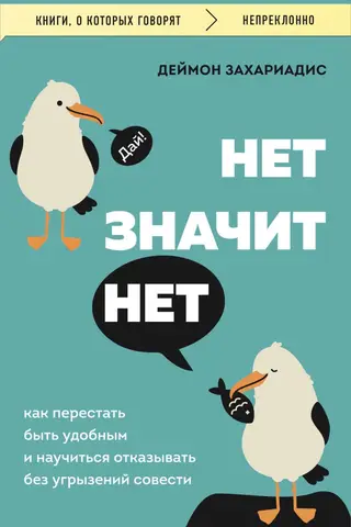 Нет значит нет. Как перестать быть удобным и научиться говорить «нет» без угрызений совести