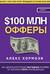 $100 млн Офферы. Книга 1. Как сделать настолько выгодные офферы, от которых глупо отказываться