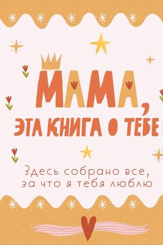 Mom, this book is about you! It contains everything I love about you.