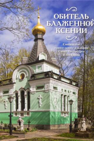 Обитель блаженной Ксении. Смоленское православное кладбище Санкт-Петербурга и его храмы
