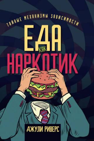 Еда как наркотик. Тайные механизмы зависимости
