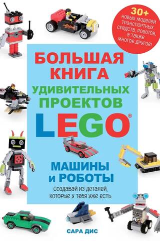 Большая книга удивительных проектов LEGO. Машины и роботы