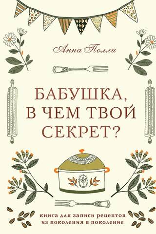 Бабушка, в чем твой секрет? Книга для записи рецептов из поколения в поколение