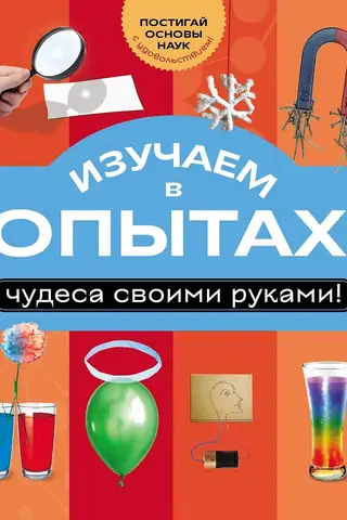 Let's learn through experiments: miracles with your own hands!