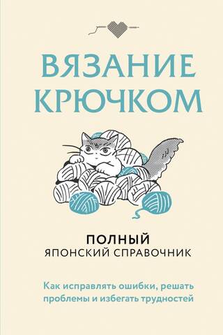 Вязание крючком. Как исправлять ошибки, решать проблемы и избегать трудностей. Полный японский справочник