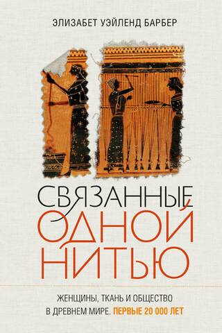 Связанные одной нитью: Женщины, ткань и общество в Древнем мире. Первые 20 000 лет