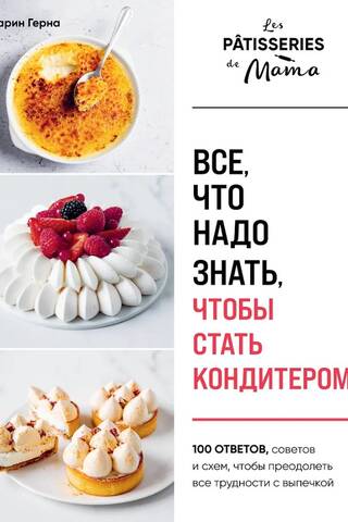 Все, что надо знать, чтобы стать кондитером. 100 ответов, советов и схем, чтобы преодолеть все трудности с выпечкой