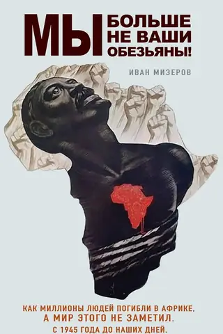 We're not your monkeys anymore! How millions of people died in Africa, and the world didn't notice. From 1945 to the present day.