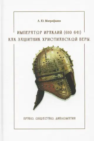 Emperor Heraclius (610-641) as a Defender of the Christian Faith. Law, Society, and Diplomacy