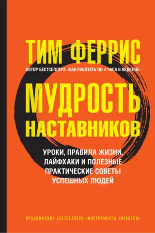 Мудрость наставников. Уроки, правила жизни, лайфхаки и полезные практические советы успешных людей