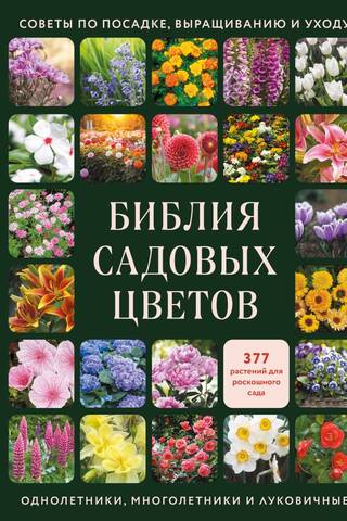 The Garden Flower Bible: Annuals, Perennials, and Bulbs. Tips on Planting, Growing, and Care