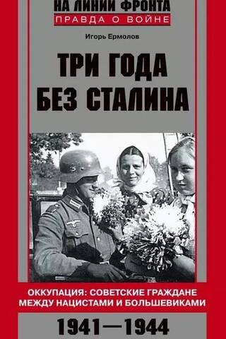 Три года без Сталина. Оккупация: советские граждане между нацистами и большевиками. 1941-1944