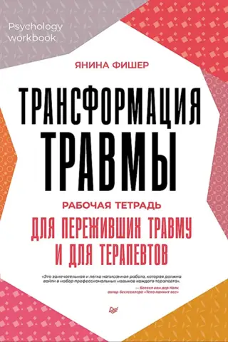 Трансформация травмы. Рабочая тетрадь для переживших травму и для терапевтов