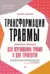 Трансформация травмы. Рабочая тетрадь для переживших травму и для терапевтов