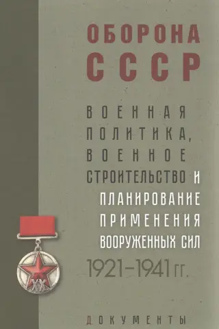 Оборона СССР. Военная политика, военное строительство и планирование применения вооруженных сил. 1921–1941гг.: Документы