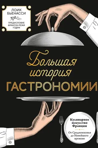 Большая история гастрономии. Кулинарное искусство Франции: от Средневековья до Новейшего времени