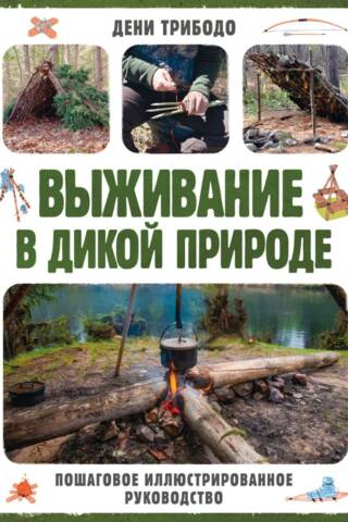 Выживание в дикой природе. Пошаговое иллюстрированное руководство