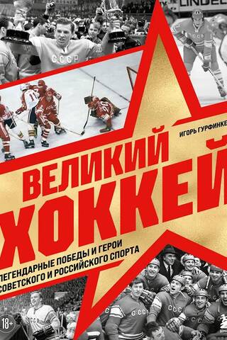 Великий хоккей. Легендарные победы и герои советского и российского спорта
