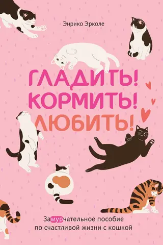 Гладить! Кормить! Любить! Замурчательное пособие по счастливой жизни с кошкой
