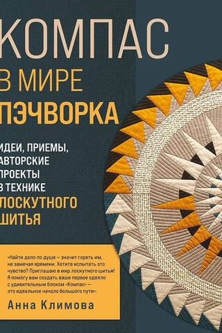 Компас в мире пэчворка. Идеи, приемы, авторские проекты в технике лоскутного шитья
