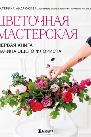 Цветочная мастерская. Первая книга начинающего флориста