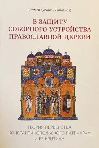 В защиту соборного устройства Православной Церкви: теория первенства Константинопольского патриарха и ее критика