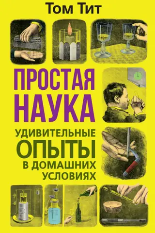 Простая наука. Удивительные опыты в домашних условиях