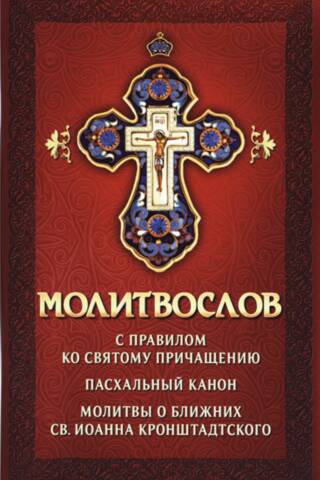 Молитвослов. Молитвы утренние и вечерние, правило ко Святому Причащению, Пасхальный канон, молитвы о ближних св. Иоанна Кронштадтского