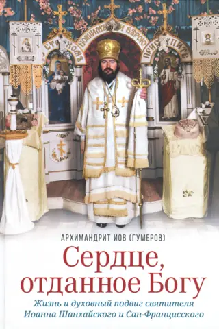 Сердце, отданное Богу. Жизнь и духовный подвиг святителя Иоанна Шанхайского и Сан-Францисского