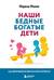 Наши бедные богатые дети. Как исправлять ошибки воспитания