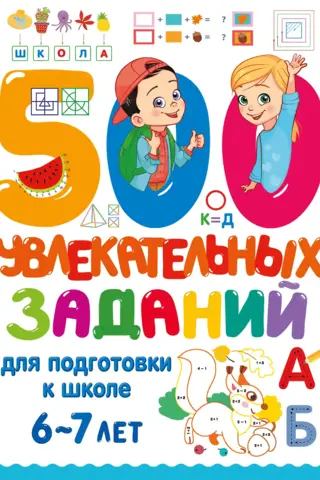500 увлекательных заданий для подготовки к школе. 6-7 лет